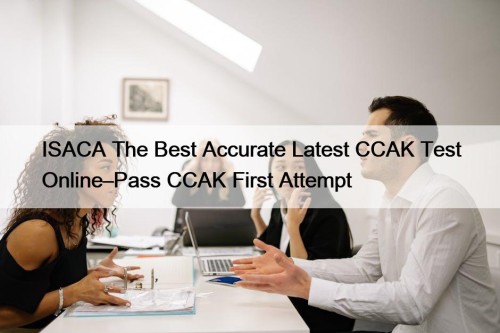 ISACA The Best Accurate Latest CCAK Test Online–Pass ...