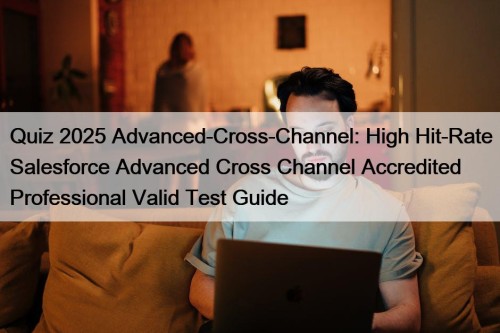 Quiz 2025 Advanced-Cross-Channel: High Hit-Rate Salesforce Advanced Cross ...